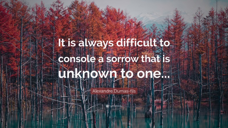 Alexandre Dumas-fils Quote: “It is always difficult to console a sorrow ...