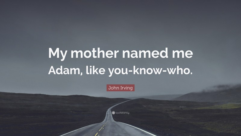 John Irving Quote: “My mother named me Adam, like you-know-who.”