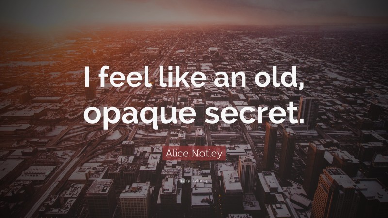 Alice Notley Quote: “I feel like an old, opaque secret.”