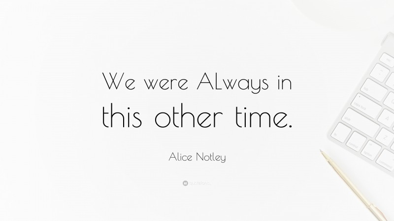 Alice Notley Quote: “We were ALways in this other time.”