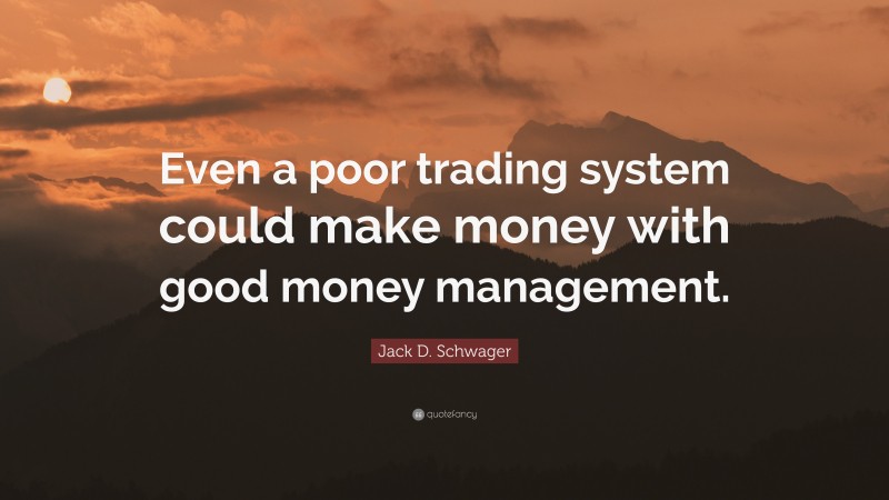 Jack D. Schwager Quote: “Even a poor trading system could make money with good money management.”