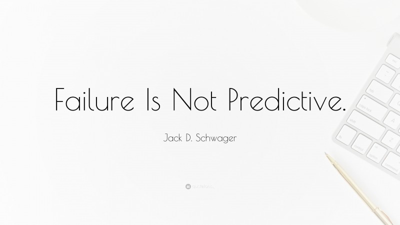 Jack D. Schwager Quote: “Failure Is Not Predictive.”