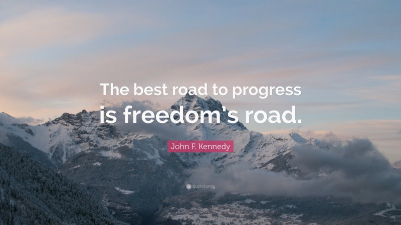 John F. Kennedy Quote: “The best road to progress is freedom’s road.”