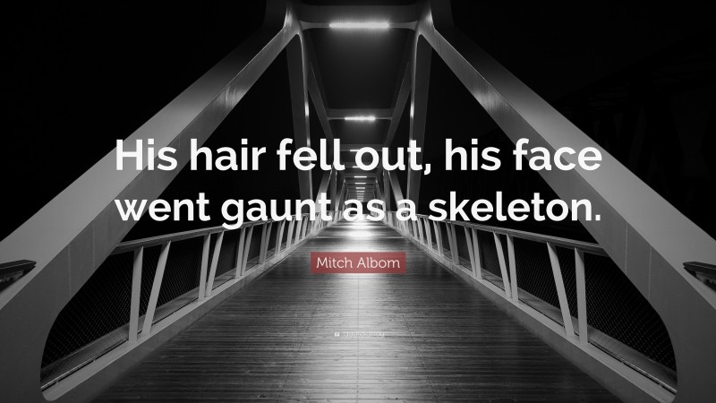 Mitch Albom Quote: “His hair fell out, his face went gaunt as a skeleton.”