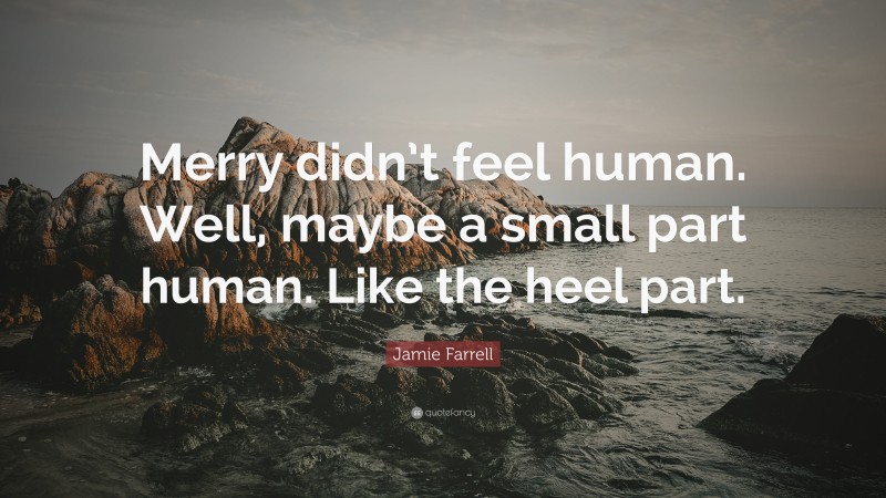 Jamie Farrell Quote: “Merry didn’t feel human. Well, maybe a small part human. Like the heel part.”