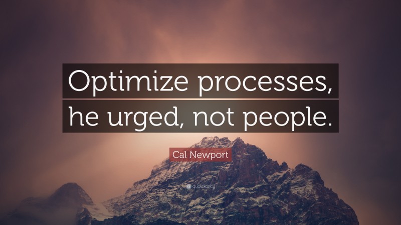 Cal Newport Quote: “Optimize processes, he urged, not people.”