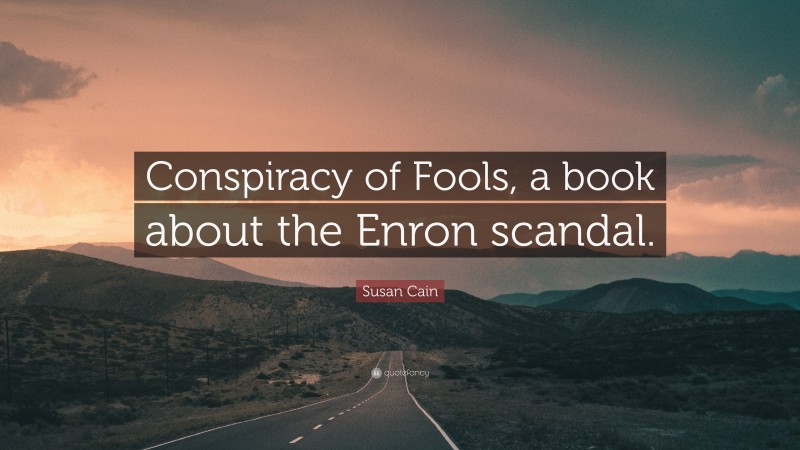 Susan Cain Quote: “Conspiracy of Fools, a book about the Enron scandal.”