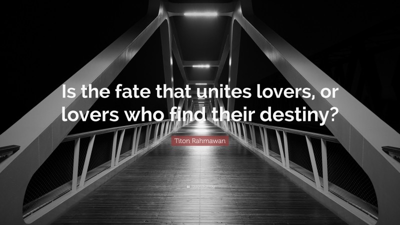 Titon Rahmawan Quote: “Is the fate that unites lovers, or lovers who find their destiny?”