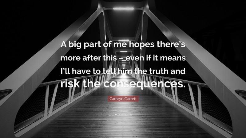 Camryn Garrett Quote: “A big part of me hopes there’s more after this – even if it means I’ll have to tell him the truth and risk the consequences.”