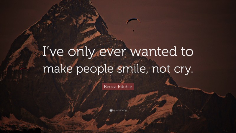 Becca Ritchie Quote: “I’ve only ever wanted to make people smile, not cry.”