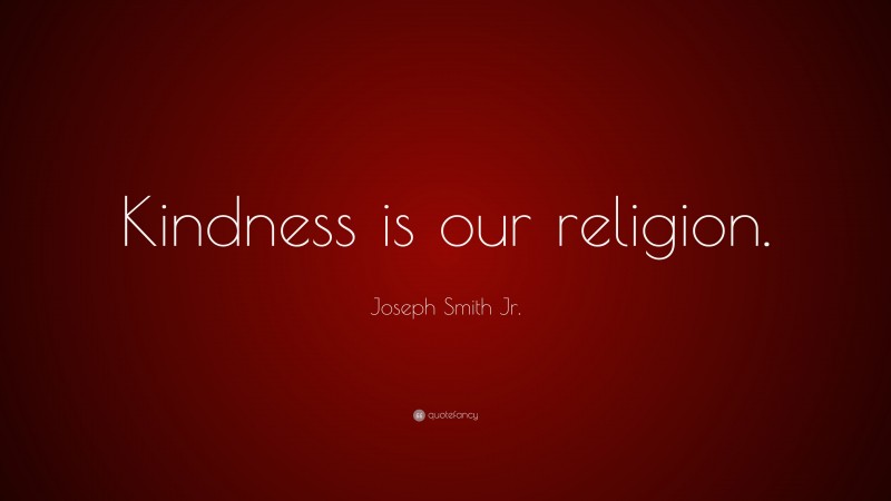 Joseph Smith Jr. Quote: “Kindness is our religion.”