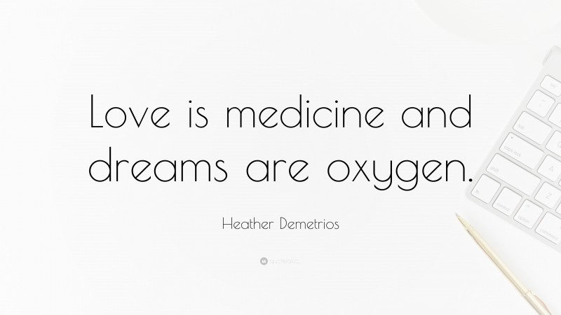 Heather Demetrios Quote: “Love is medicine and dreams are oxygen.”