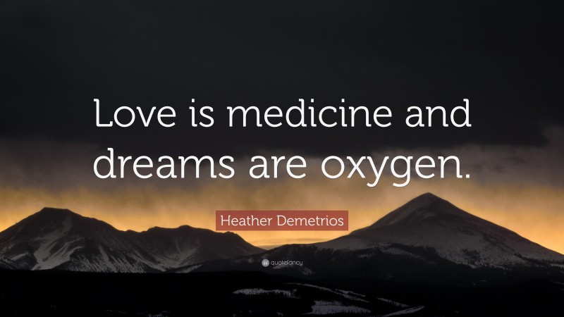 Heather Demetrios Quote: “Love is medicine and dreams are oxygen.”