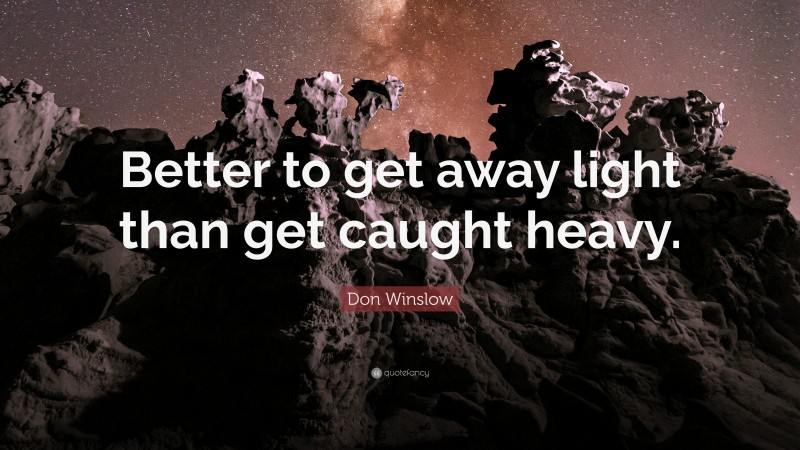 Don Winslow Quote: “Better to get away light than get caught heavy.”