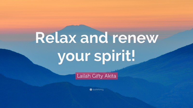 Lailah Gifty Akita Quote: “Relax and renew your spirit!”
