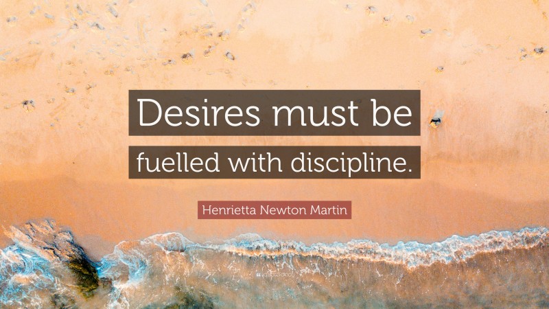 Henrietta Newton Martin Quote: “Desires must be fuelled with discipline.”