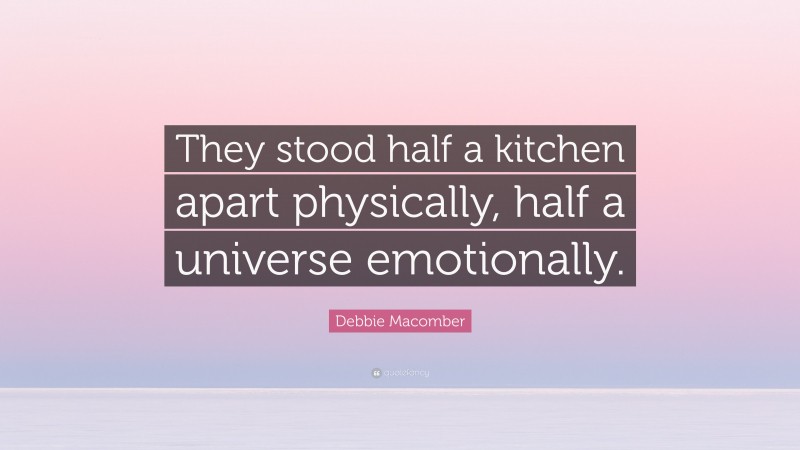 Debbie Macomber Quote: “They stood half a kitchen apart physically, half a universe emotionally.”