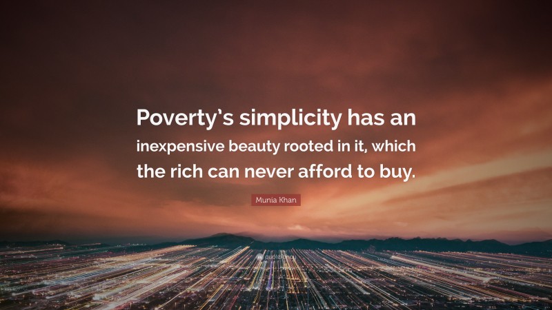 Munia Khan Quote: “Poverty’s simplicity has an inexpensive beauty rooted in it, which the rich can never afford to buy.”
