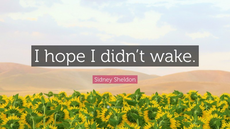 Sidney Sheldon Quote: “I hope I didn’t wake.”