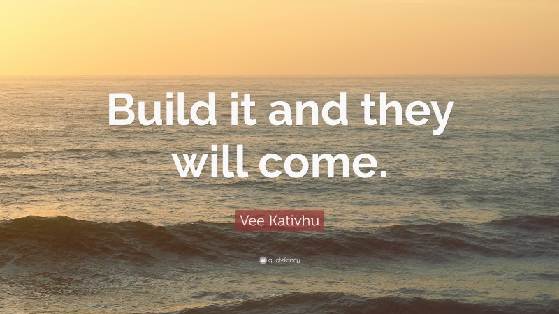 Vee Kativhu Quote: “Build it and they will come.”