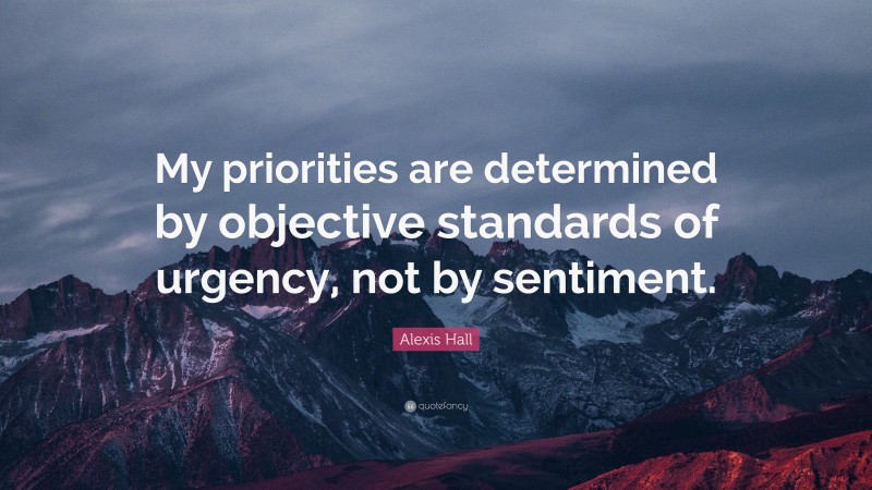 Alexis Hall Quote: “My priorities are determined by objective standards of urgency, not by sentiment.”