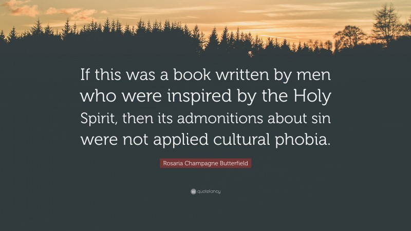 Rosaria Champagne Butterfield Quote: “If this was a book written by men who were inspired by the Holy Spirit, then its admonitions about sin were not applied cultural phobia.”