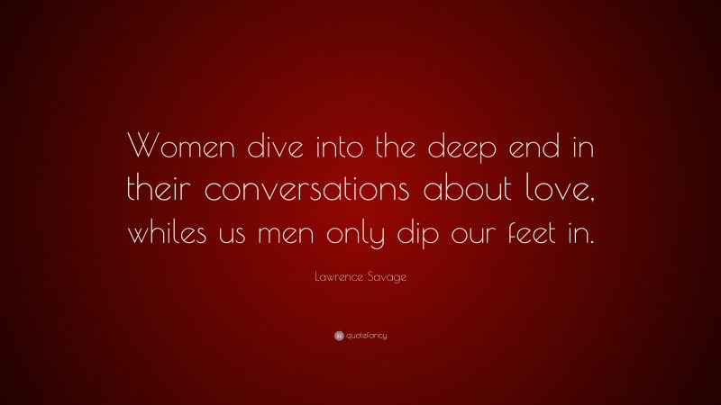 Lawrence Savage Quote: “Women dive into the deep end in their ...