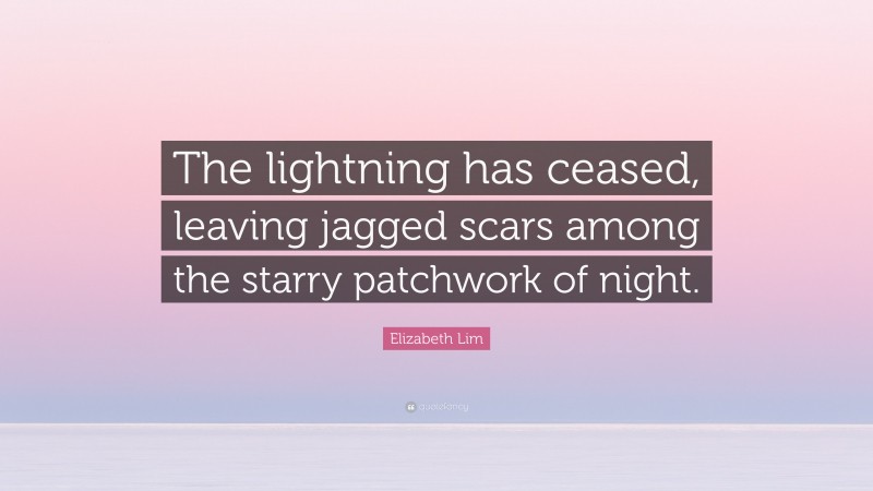 Elizabeth Lim Quote: “The lightning has ceased, leaving jagged scars among the starry patchwork of night.”