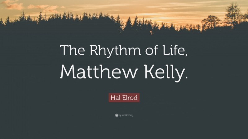Hal Elrod Quote: “The Rhythm of Life, Matthew Kelly.”
