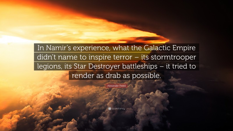 Alexander Freed Quote: “In Namir’s experience, what the Galactic Empire didn’t name to inspire terror – its stormtrooper legions, its Star Destroyer battleships – it tried to render as drab as possible.”