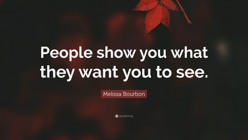 Melissa Bourbon Quote: “People show you what they want you to see.”