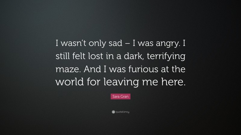 Sara Gran Quote: “I wasn’t only sad – I was angry. I still felt lost in a dark, terrifying maze. And I was furious at the world for leaving me here.”