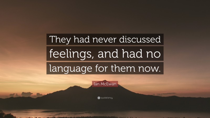 Ian McEwan Quote: “They had never discussed feelings, and had no language for them now.”