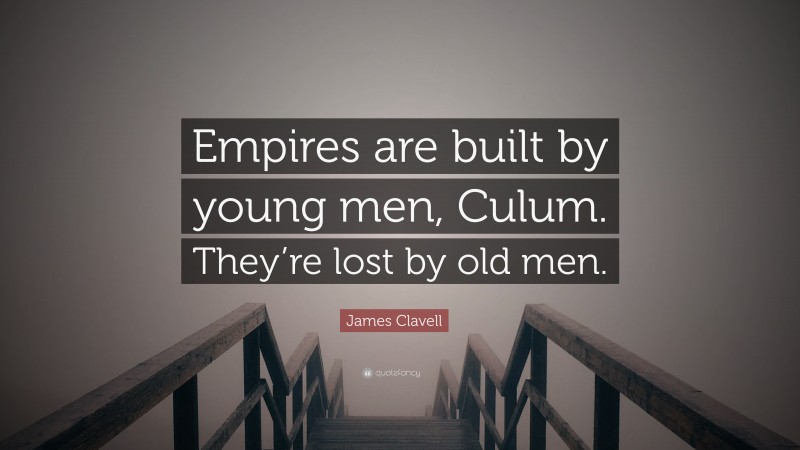 James Clavell Quote: “Empires are built by young men, Culum. They’re lost by old men.”