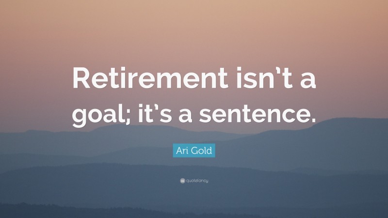 Ari Gold Quote: “Retirement isn’t a goal; it’s a sentence.”