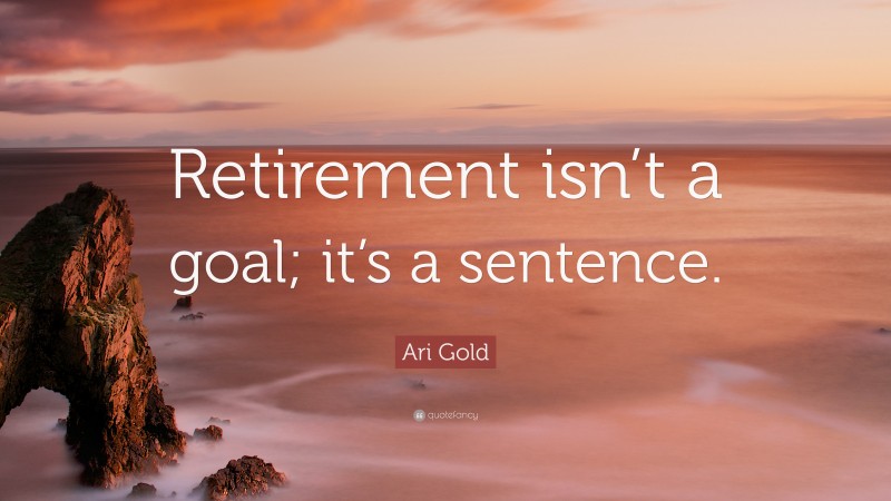 Ari Gold Quote: “Retirement isn’t a goal; it’s a sentence.”