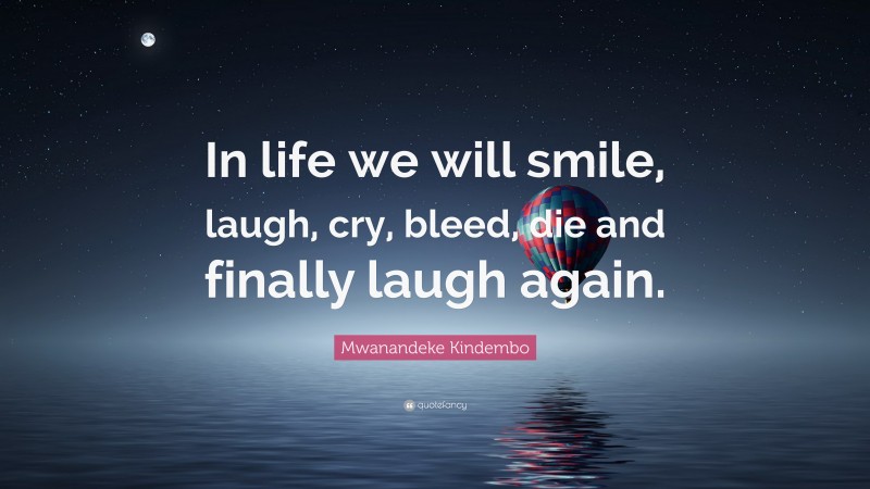 Mwanandeke Kindembo Quote: “In life we will smile, laugh, cry, bleed, die and finally laugh again.”