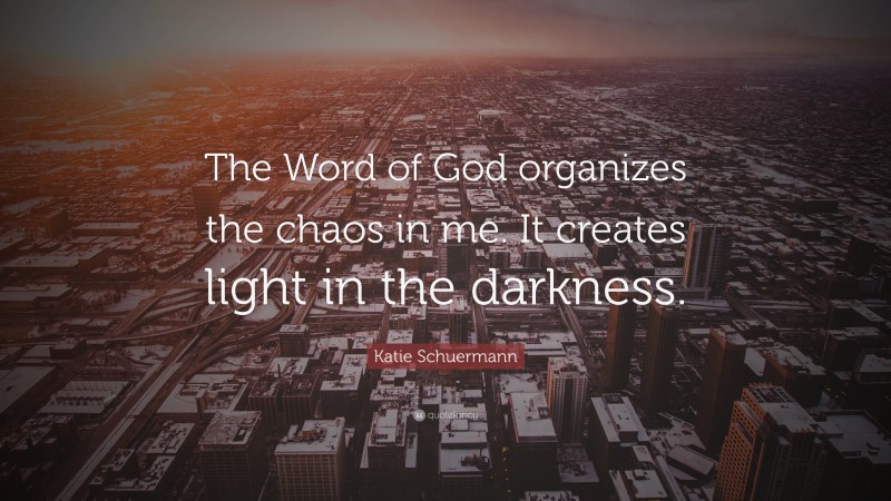 Katie Schuermann Quote: “The Word of God organizes the chaos in me. It creates light in the darkness.”