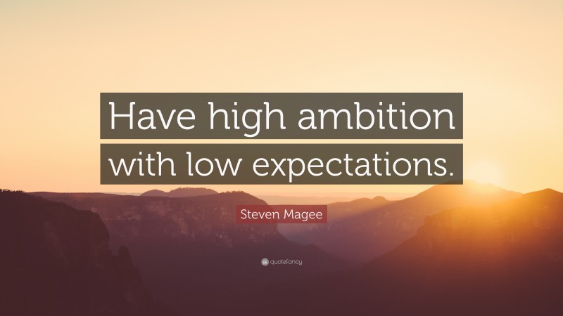 Steven Magee Quote: “Have high ambition with low expectations.”