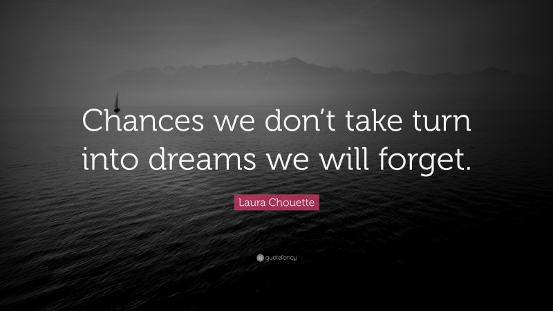 Laura Chouette Quote: “Chances we don’t take turn into dreams we will forget.”