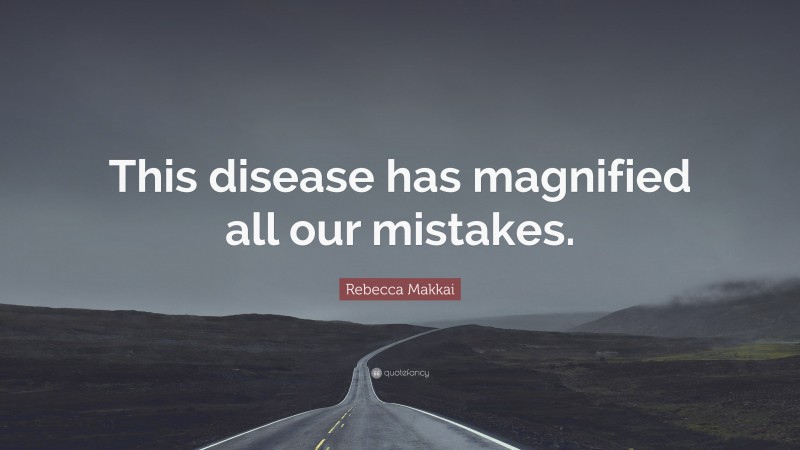 Rebecca Makkai Quote: “This disease has magnified all our mistakes.”