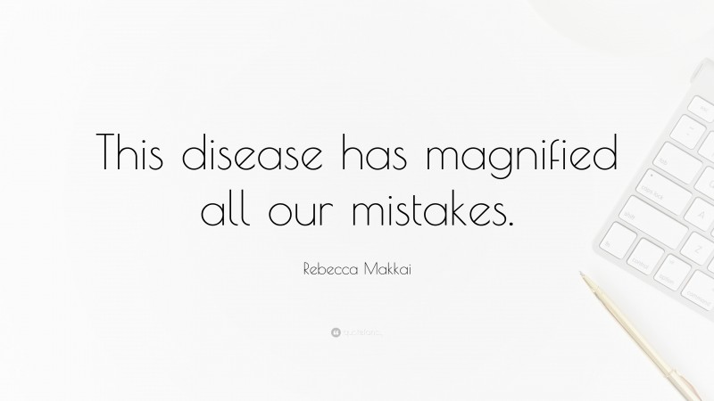 Rebecca Makkai Quote: “This disease has magnified all our mistakes.”