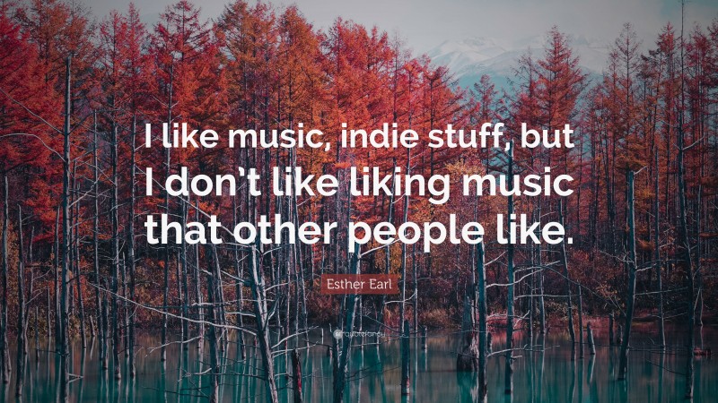 Esther Earl Quote: “I like music, indie stuff, but I don’t like liking music that other people like.”