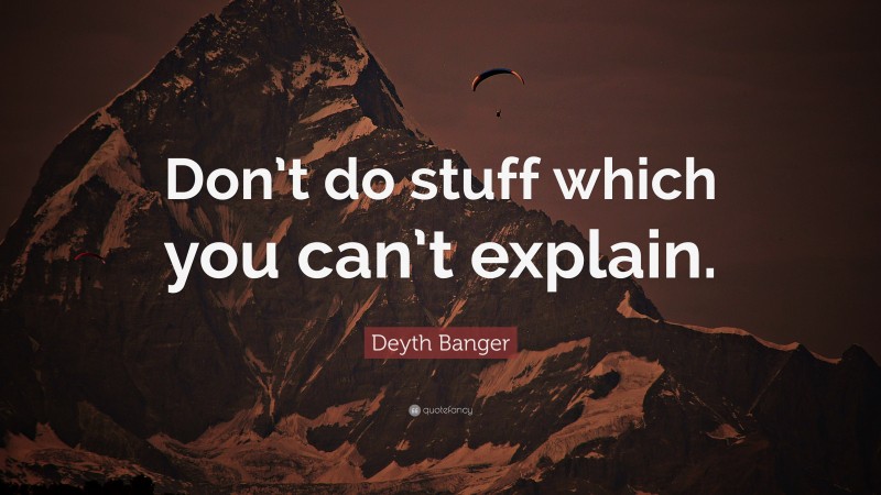 Deyth Banger Quote: “Don’t do stuff which you can’t explain.”