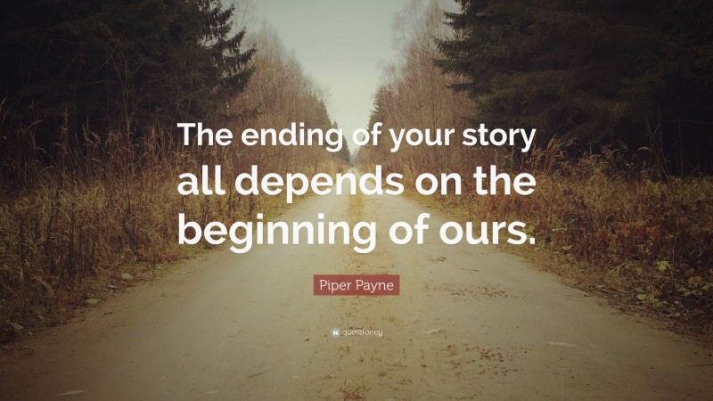 Piper Payne Quote: “The ending of your story all depends on the beginning of ours.”