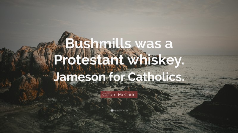 Colum McCann Quote: “Bushmills was a Protestant whiskey. Jameson for Catholics.”