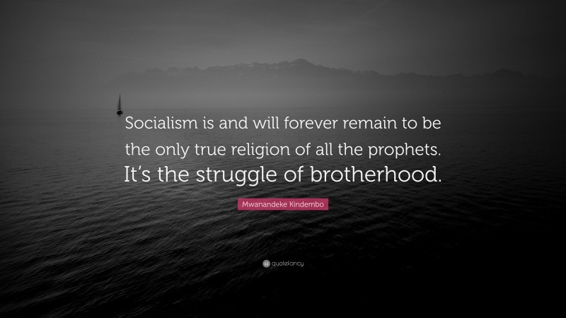 Mwanandeke Kindembo Quote: “Socialism is and will forever remain to be the only true religion of all the prophets. It’s the struggle of brotherhood.”