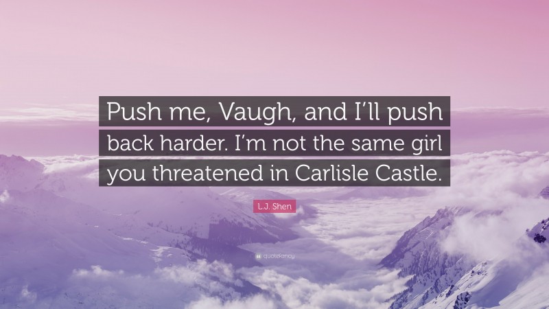 L.J. Shen Quote: “Push me, Vaugh, and I’ll push back harder. I’m not the same girl you threatened in Carlisle Castle.”