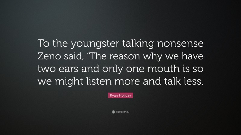 Ryan Holiday Quote: “to The Youngster Talking Nonsense Zeno Said, ‘the 