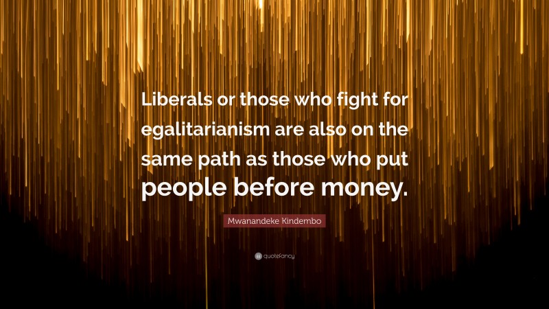 Mwanandeke Kindembo Quote: “Liberals or those who fight for egalitarianism are also on the same path as those who put people before money.”